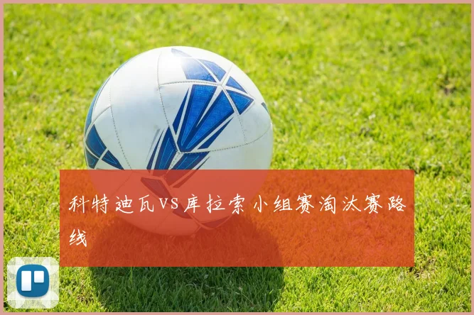 科特迪瓦vs库拉索小组赛淘汰赛路线