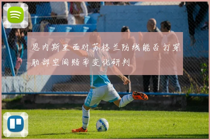 恩内斯里面对苏格兰防线能否打穿肋部空间赔率变化研判