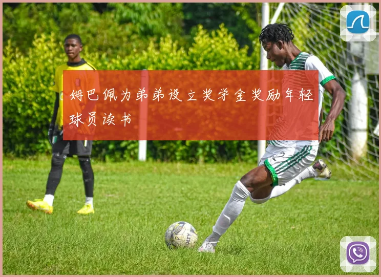 姆巴佩为弟弟设立奖学金奖励年轻球员读书