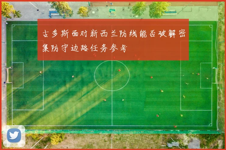 古多斯面对新西兰防线能否破解密集防守边路任务参考